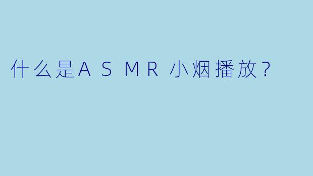 什么是ASMR小烟播放？