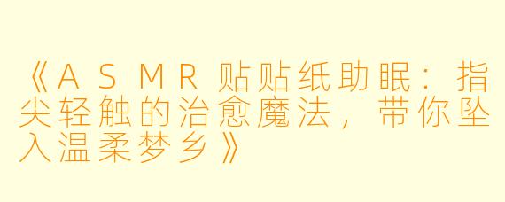 《ASMR贴贴纸助眠：指尖轻触的治愈魔法，带你坠入温柔梦乡》