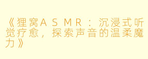 《狸窝ASMR:沉浸式听觉疗愈,探索声音的温柔魔力》