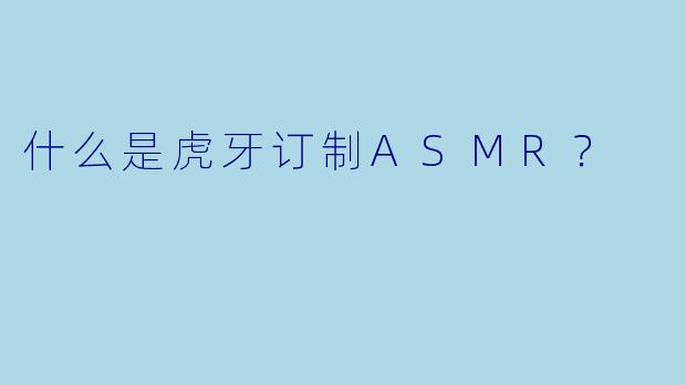 什么是虎牙订制ASMR?