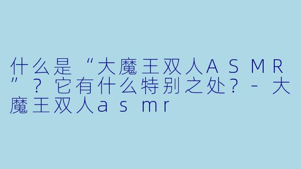 什么是“大魔王双人ASMR”？它有什么特别之处？