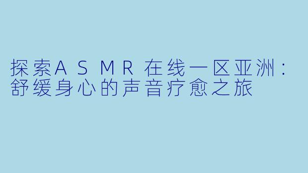 探索ASMR在线一区亚洲：舒缓身心的声音疗愈之旅