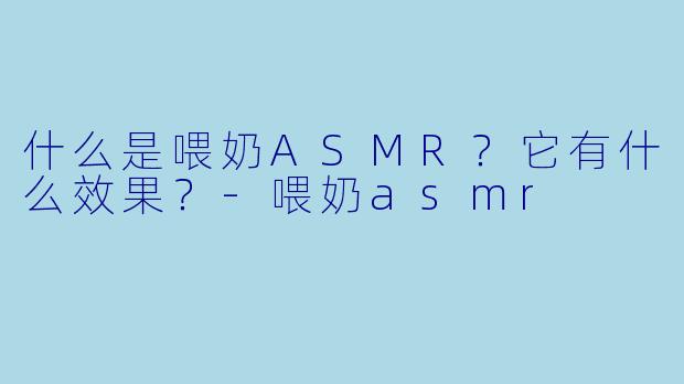 什么是喂奶ASMR？它有什么效果？