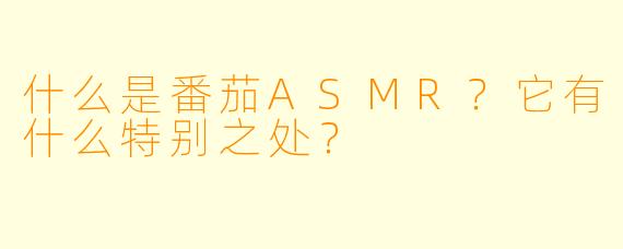 什么是番茄ASMR？它有什么特别之处？