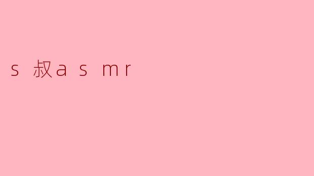 s叔asmr