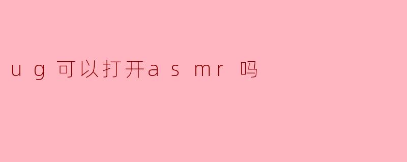 ug可以打开asmr吗