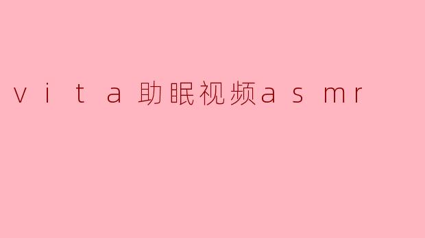 什么是.vita助眠视频ASMR?它如何帮助改善睡眠?