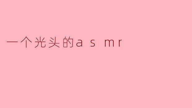 《剃刀轻触与低语呢喃:一场沉浸式光头ASMR体验》