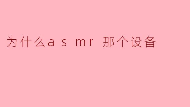 为什么asmr那个设备