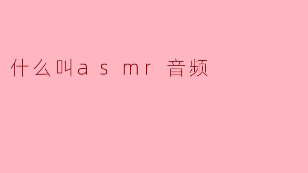 什么叫asmr音频