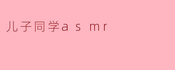 《儿子同学的ASMR视频:一场意外发现的治愈之旅》