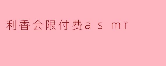 利香会限付费asmr