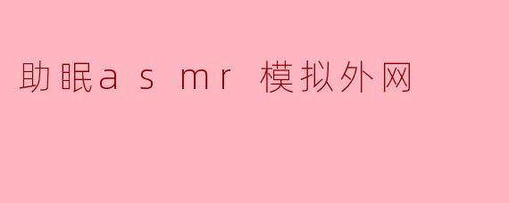 助眠asmr模拟外网