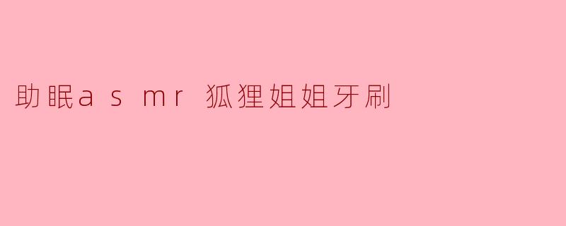 助眠asmr狐狸姐姐牙刷