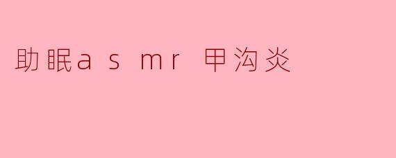 助眠asmr甲沟炎