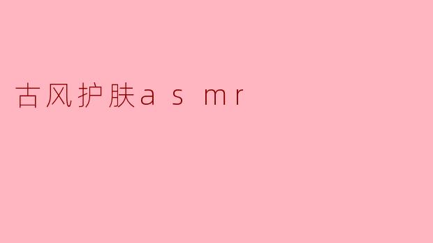 古风护肤asmr
