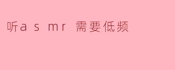 听asmr需要低频