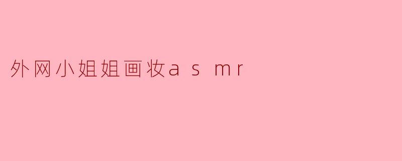 外网小姐姐画妆asmr