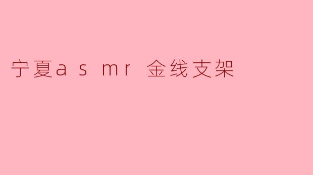 宁夏ASMR金线支架:听觉疗愈与工艺美学的完美融合