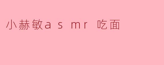 《沉浸式治愈体验:小赫敏ASMR吃面,细腻音效抚慰你的感官》