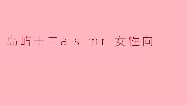 岛屿十二asmr女性向