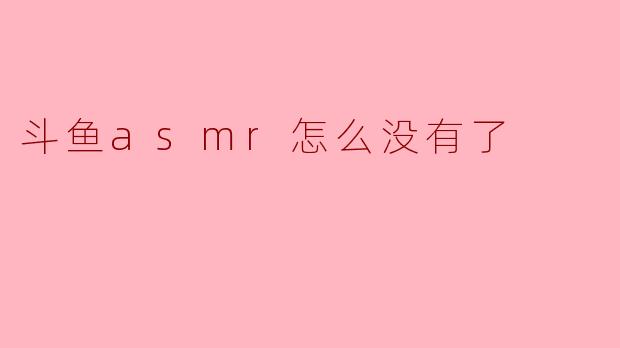 斗鱼ASMR直播怎么没有了?