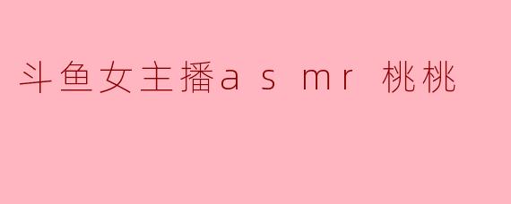 斗鱼女主播asmr桃桃