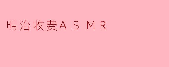 明治收费ASMR