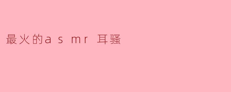 最火的asmr耳骚
