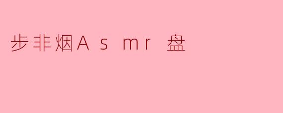 步非烟Asmr盘