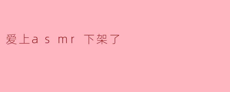 爱上asmr下架了
