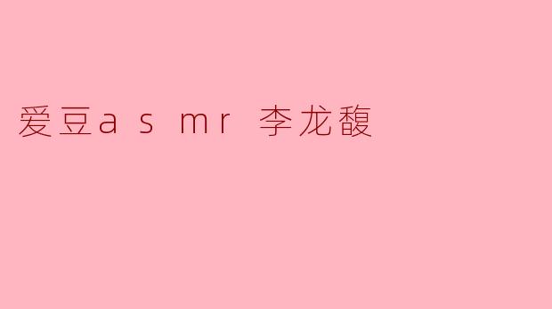 爱豆asmr李龙馥
