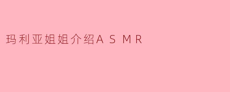 玛利亚姐姐介绍ASMR