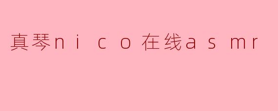 真琴Nico的在线ASMR有什么特色?