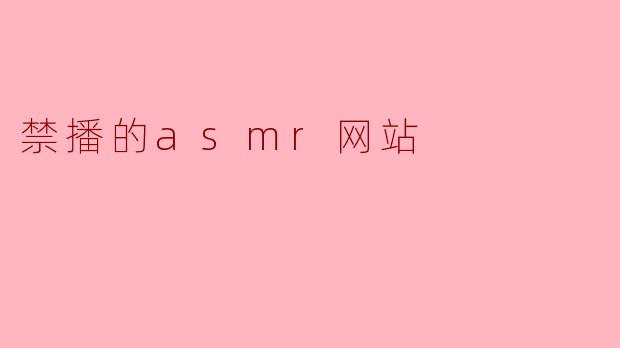 禁播的asmr网站