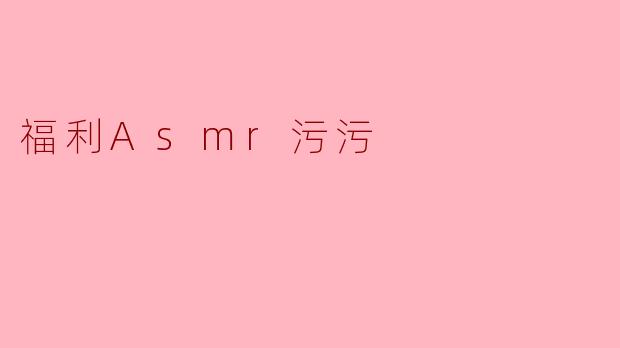 福利Asmr污污