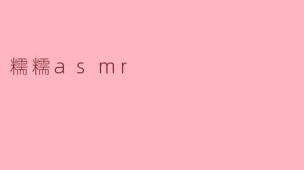 什么是“糯糯ASMR”?它有什么特别之处?