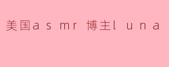 美国asmr博主luna