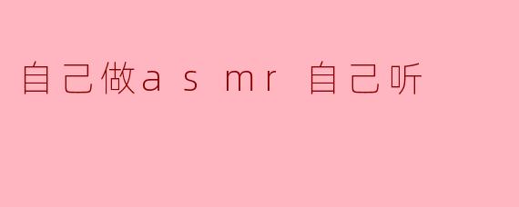 自己做asmr自己听