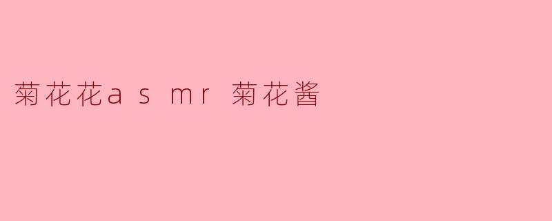 菊花花asmr菊花酱