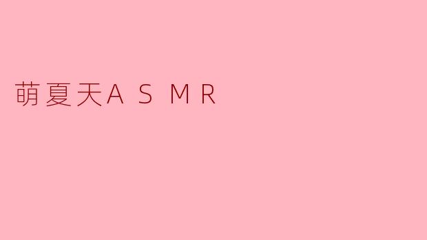 萌夏天ASMR