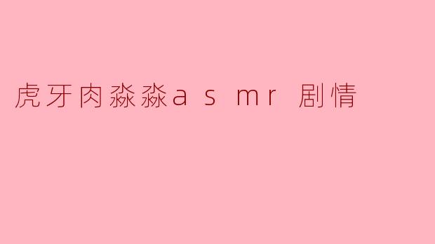虎牙肉淼淼asmr剧情