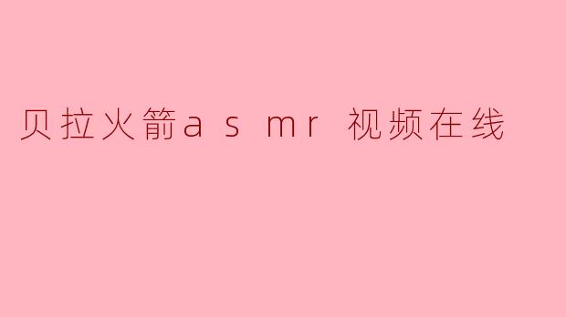 贝拉火箭asmr视频在线