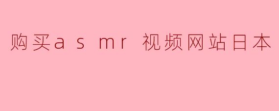 在日本购买ASMR视频的合法网站有哪些?