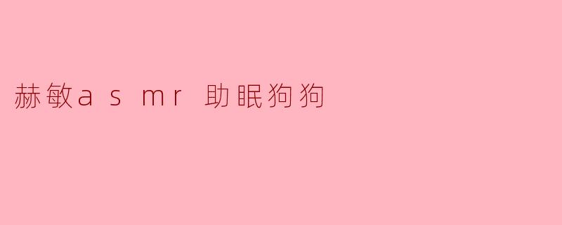 赫敏asmr助眠狗狗