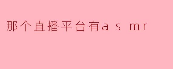 哪个直播平台有ASMR内容?