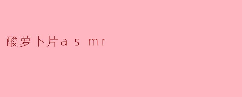酸萝卜片asmr