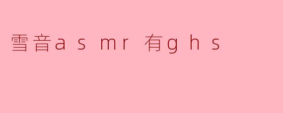 雪音的ASMR视频是否包含成人内容（GHS）？