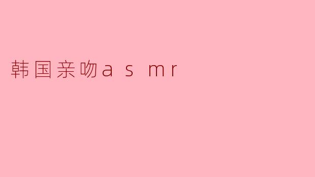 韩国亲吻asmr