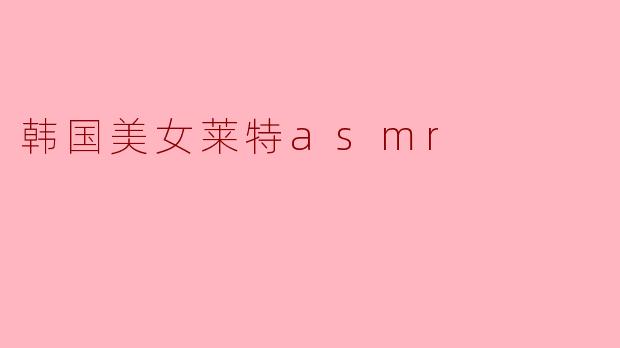 韩国美女莱特asmr